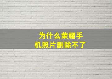 为什么荣耀手机照片删除不了