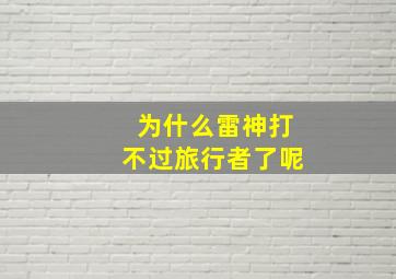 为什么雷神打不过旅行者了呢