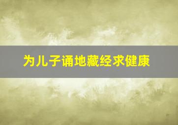 为儿子诵地藏经求健康