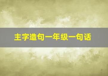 主字造句一年级一句话