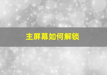 主屏幕如何解锁