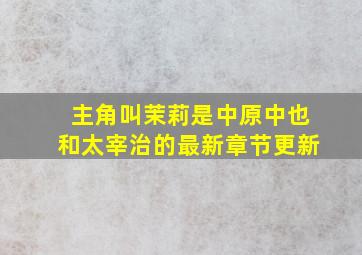 主角叫茉莉是中原中也和太宰治的最新章节更新