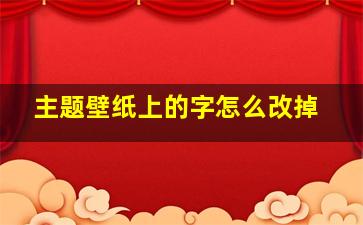 主题壁纸上的字怎么改掉