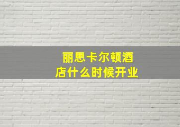 丽思卡尔顿酒店什么时候开业