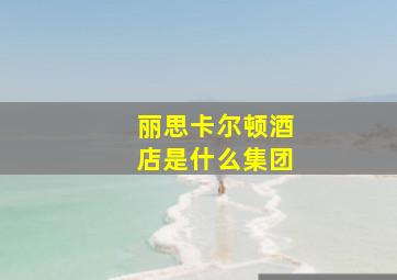 丽思卡尔顿酒店是什么集团