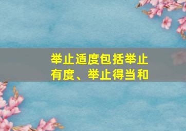 举止适度包括举止有度、举止得当和