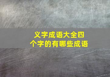 义字成语大全四个字的有哪些成语