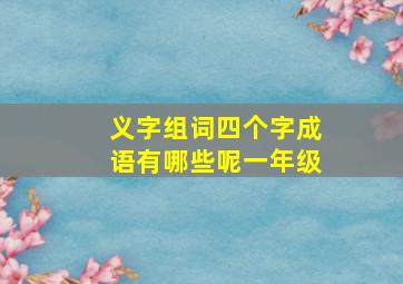 义字组词四个字成语有哪些呢一年级