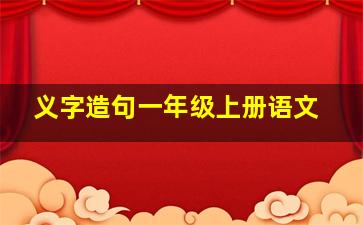 义字造句一年级上册语文