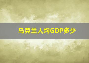 乌克兰人均GDP多少