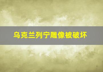 乌克兰列宁雕像被破坏