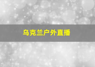 乌克兰户外直播