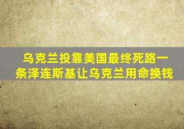 乌克兰投靠美国最终死路一条泽连斯基让乌克兰用命换钱