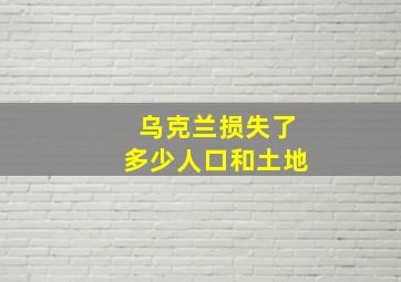 乌克兰损失了多少人口和土地