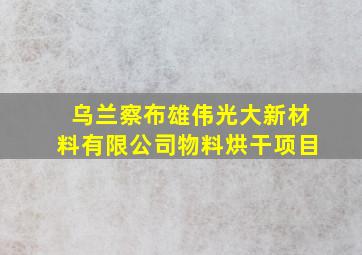 乌兰察布雄伟光大新材料有限公司物料烘干项目