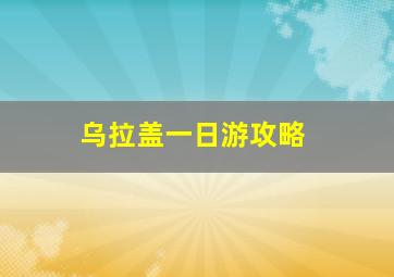 乌拉盖一日游攻略