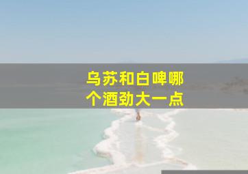 乌苏和白啤哪个酒劲大一点