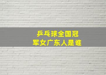 乒乓球全国冠军女广东人是谁