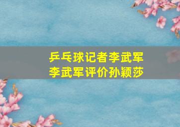 乒乓球记者李武军李武军评价孙颖莎