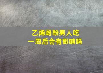 乙烯雌酚男人吃一周后会有影响吗