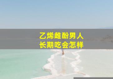 乙烯雌酚男人长期吃会怎样