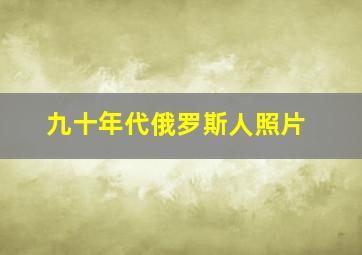 九十年代俄罗斯人照片