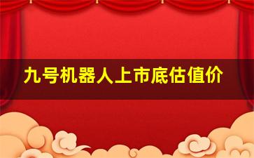 九号机器人上市底估值价