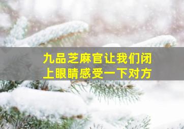 九品芝麻官让我们闭上眼睛感受一下对方