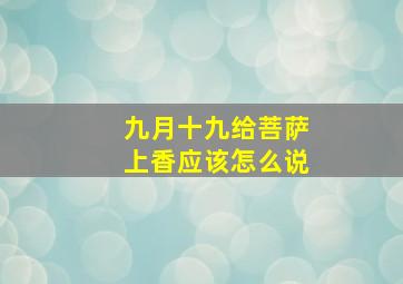 九月十九给菩萨上香应该怎么说