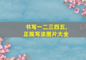 书写一二三四五,正规写法图片大全