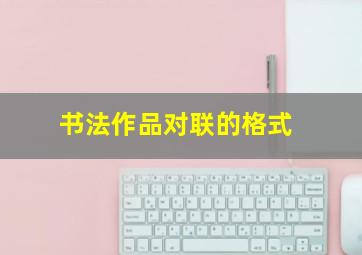 书法作品对联的格式