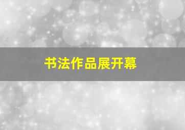 书法作品展开幕