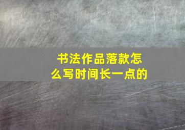 书法作品落款怎么写时间长一点的