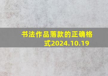 书法作品落款的正确格式2024.10.19