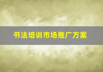 书法培训市场推广方案