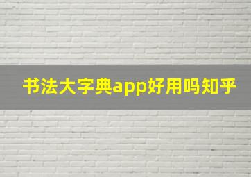 书法大字典app好用吗知乎