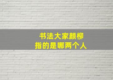 书法大家颜柳指的是哪两个人