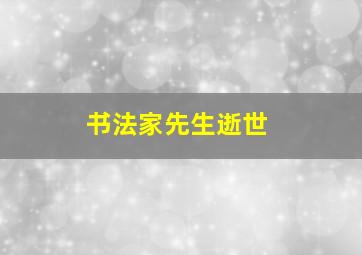 书法家先生逝世