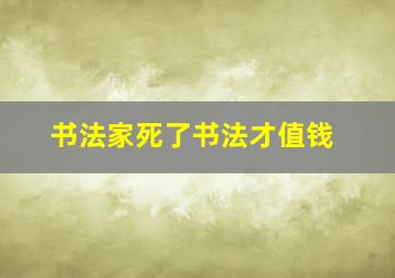 书法家死了书法才值钱