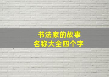 书法家的故事名称大全四个字