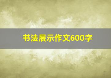 书法展示作文600字