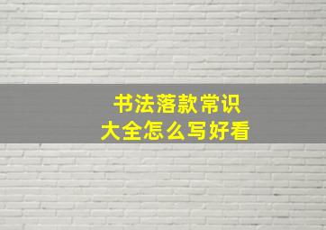 书法落款常识大全怎么写好看