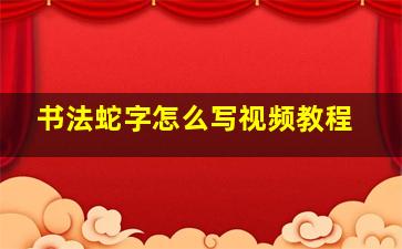 书法蛇字怎么写视频教程