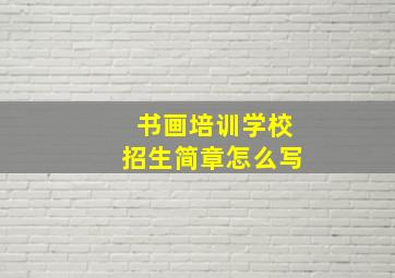 书画培训学校招生简章怎么写