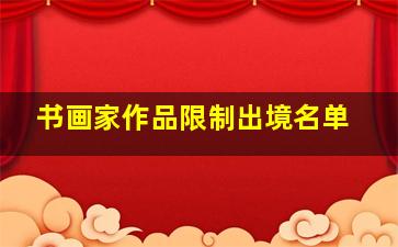 书画家作品限制出境名单