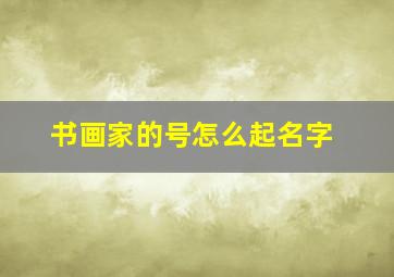 书画家的号怎么起名字