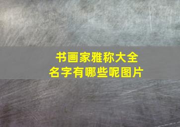 书画家雅称大全名字有哪些呢图片