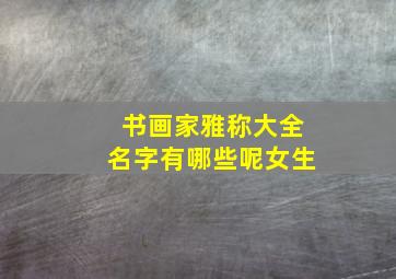 书画家雅称大全名字有哪些呢女生