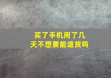 买了手机用了几天不想要能退货吗