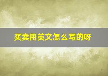 买卖用英文怎么写的呀